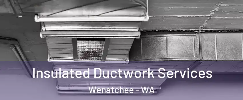  Insulated Ductwork Services Wenatchee - WA