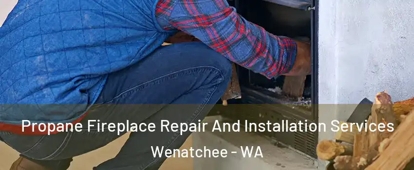  Propane Fireplace Repair And Installation Services Wenatchee - WA